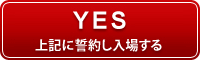 Yes 上記に誓約し入場する